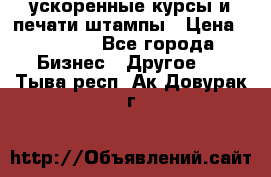 ускоренные курсы и печати,штампы › Цена ­ 3 000 - Все города Бизнес » Другое   . Тыва респ.,Ак-Довурак г.